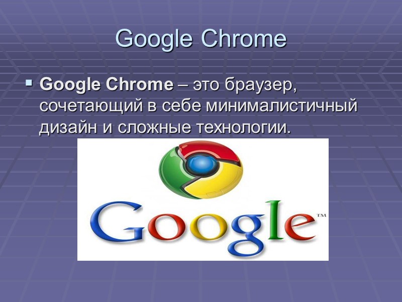 Google Chrome Google Chrome – это браузер, сочетающий в себе минималистичный дизайн и сложные